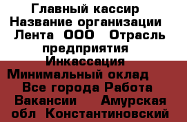 Главный кассир › Название организации ­ Лента, ООО › Отрасль предприятия ­ Инкассация › Минимальный оклад ­ 1 - Все города Работа » Вакансии   . Амурская обл.,Константиновский р-н